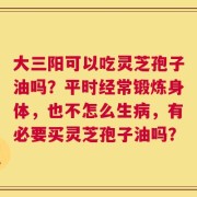 大三阳可以吃灵芝孢子油吗？平时经常锻炼身体，也不怎么生病，有必要买灵芝孢子油吗？