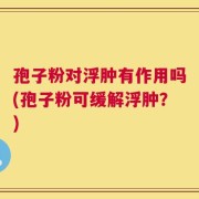 孢子粉对浮肿有作用吗(孢子粉可缓解浮肿？)