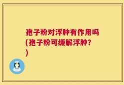 孢子粉对浮肿有作用吗(孢子粉可缓解浮肿？)