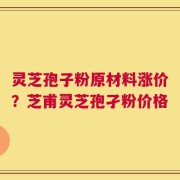 灵芝孢子粉原材料涨价？芝甫灵芝孢孑粉价格