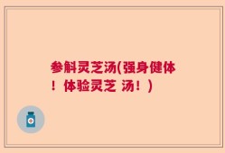 参斛灵芝汤(强身健体！体验灵芝 汤！)
