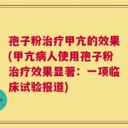 孢子粉治疗甲亢的效果(甲亢病人使用孢子粉治疗效果显著：一项临床试验报道)