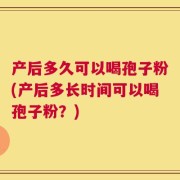 产后多久可以喝孢子粉(产后多长时间可以喝孢子粉？)