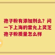 孢子粉有添加剂么？问一下上海的雷允上灵芝孢子粉质量怎么样