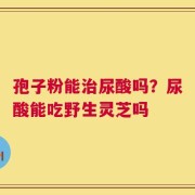 孢子粉能治尿酸吗？尿酸能吃野生灵芝吗