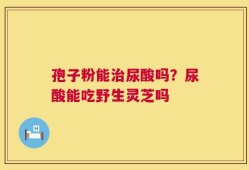 孢子粉能治尿酸吗？尿酸能吃野生灵芝吗