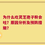 为什么吃灵芝孢子粉会吐？原因分析及预防措施？