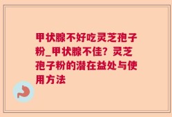 甲状腺不好吃灵芝孢子粉_甲状腺不佳？灵芝孢子粉的潜在益处与使用方法