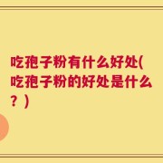 吃孢子粉有什么好处(吃孢子粉的好处是什么？)