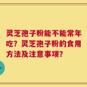 灵芝孢子粉能不能常年吃？灵芝孢子粉的食用方法及注意事项？