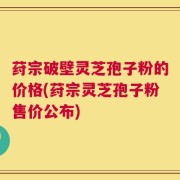 荮宗破壁灵芝孢子粉的价格(荮宗灵芝孢子粉售价公布)