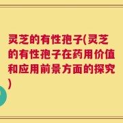 灵芝的有性孢子(灵芝的有性孢子在药用价值和应用前景方面的探究)