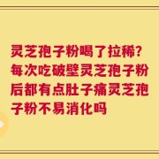灵芝孢子粉喝了拉稀？每次吃破壁灵芝孢子粉后都有点肚子痛灵芝孢子粉不易消化吗