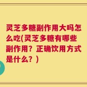 灵芝多糖副作用大吗怎么吃(灵芝多糖有哪些副作用？正确饮用方式是什么？)