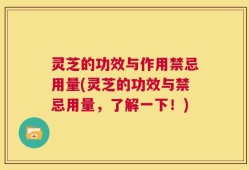 灵芝的功效与作用禁忌用量(灵芝的功效与禁忌用量，了解一下！)