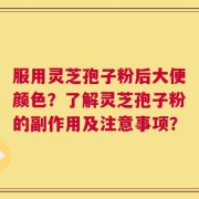 服用灵芝孢子粉后大便颜色？了解灵芝孢子粉的副作用及注意事项？