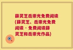 薛灵芝岳崇光免费阅读(薛灵芝、岳崇光免费阅读 - 免费阅读薛灵芝和岳崇光作品)