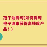 孢子油提纯(如何提纯孢子油来获得高纯度产品？)