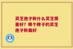 灵芝孢子粉什么灵芝质量好？哪个牌子的灵芝孢子粉最好