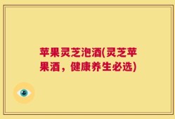 苹果灵芝泡酒(灵芝苹果酒，健康养生必选)