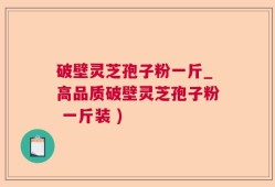 破壁灵芝孢子粉一斤_高品质破壁灵芝孢子粉 一斤装 )