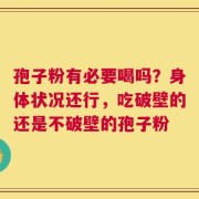 孢子粉有必要喝吗？身体状况还行，吃破壁的还是不破壁的孢子粉