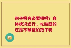 孢子粉有必要喝吗？身体状况还行，吃破壁的还是不破壁的孢子粉