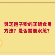 灵芝孢子粉的正确食用方法？是否需要水煎？