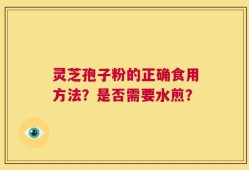 灵芝孢子粉的正确食用方法？是否需要水煎？