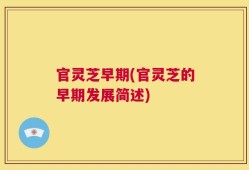 官灵芝早期(官灵芝的早期发展简述)