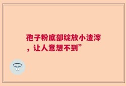 孢子粉底部绽放小渣滓，让人意想不到”