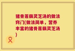 猪骨莲藕灵芝汤的做法窍门(做法简单，营养丰富的猪骨莲藕灵芝汤)