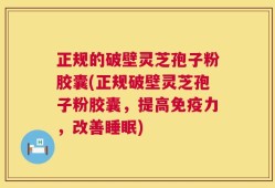 正规的破壁灵芝孢子粉胶囊(正规破壁灵芝孢子粉胶囊，提高免疫力，改善睡眠)