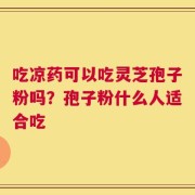 吃凉药可以吃灵芝孢子粉吗？孢子粉什么人适合吃