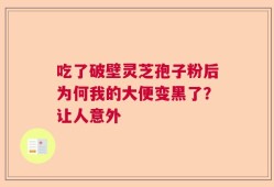 吃了破壁灵芝孢子粉后为何我的大便变黑了？让人意外