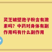 灵芝破壁孢子粉含有激素吗？中药对身体有副作用吗有什么副作用
