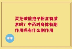 灵芝破壁孢子粉含有激素吗？中药对身体有副作用吗有什么副作用