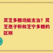 灵芝多糖功能主治？灵芝孢子粉和芝宁多糖的区别