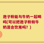 孢子粉能与牛奶一起喝吗(可以把孢子粉和牛奶混合饮用吗？)
