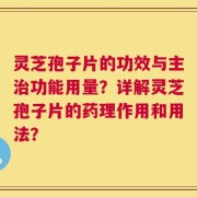 灵芝孢子片的功效与主治功能用量？详解灵芝孢子片的药理作用和用法？