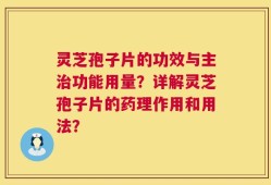 灵芝孢子片的功效与主治功能用量？详解灵芝孢子片的药理作用和用法？