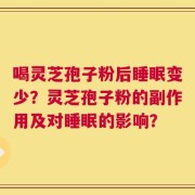喝灵芝孢子粉后睡眠变少？灵芝孢子粉的副作用及对睡眠的影响？