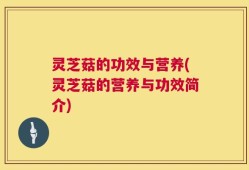 灵芝菇的功效与营养(灵芝菇的营养与功效简介)