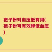 孢子粉对血压低有用(孢子粉可有效降低血压)