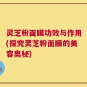灵芝粉面膜功效与作用(探究灵芝粉面膜的美容奥秘)
