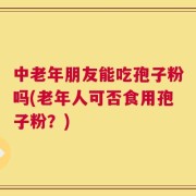 中老年朋友能吃孢子粉吗(老年人可否食用孢子粉？)