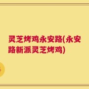 灵芝烤鸡永安路(永安路新派灵芝烤鸡)