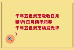 千年五色灵芝吸收日月精华(日月精华润养 千年五色灵芝焕发光华)