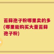 苔藓孢子粉哪里卖的多(哪里能购买大量苔藓孢子粉)