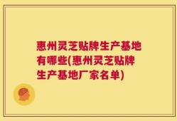 惠州灵芝贴牌生产基地有哪些(惠州灵芝贴牌生产基地厂家名单)